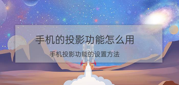 手机的投影功能怎么用 手机投影功能的设置方法